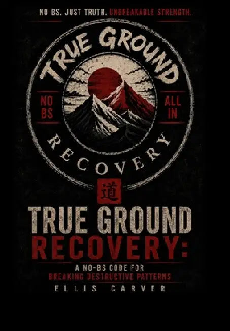 True Ground Recovery: A No-BS Code for Breaking Destructive Patterns by Ellis Carver