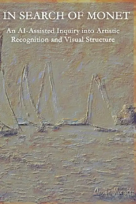 In Search of Monet: An AI-Assisted Inquiry into Artistic Recognition and Visual Structure by Gary Pierce