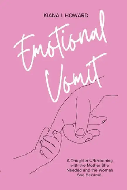 Emotional Vomit: A Daughter's Reckoning with the Mother She Needed and the Woman She Became by Kiana I. Howard