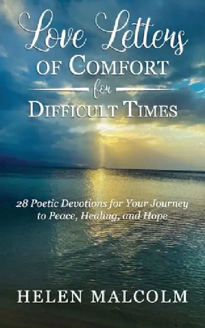 Love Letters of Comfort for Difficult Times: 28 Poetic Devotions for Your Journey to Peace, Healing, and Hope by Helen Malcolm