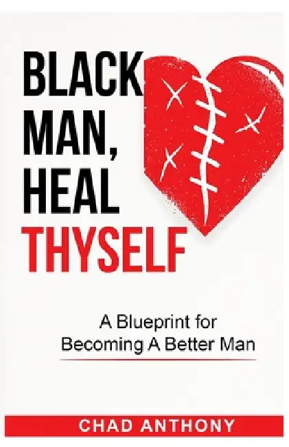 Black Man, Heal Thyself: A Blueprint for Becoming A Better Man by Chad Anthony
