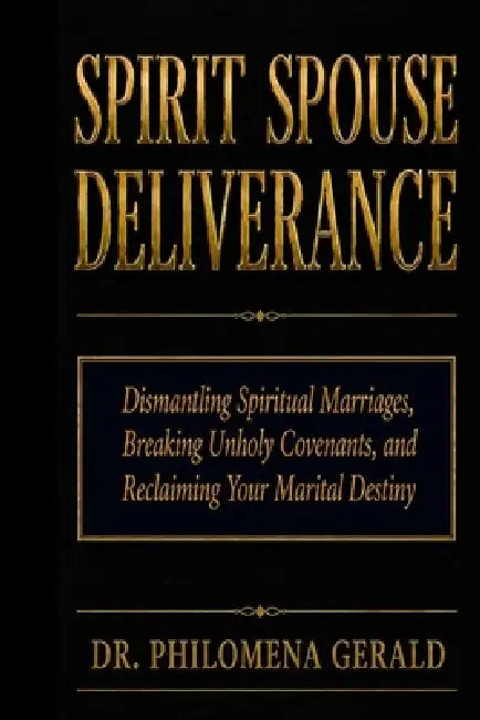 Spirit Spouse Deliverance: Dismantling Spiritual Marriages, Breaking Unholy Covenants, and Reclaiming Your Marital Destiny by Philomena Gerald