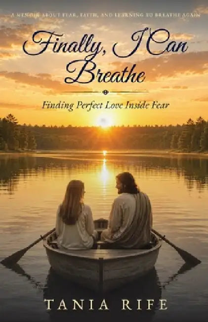 Finally, I Can Breathe: Finding Perfect Love Inside of Fear by Tania Rife