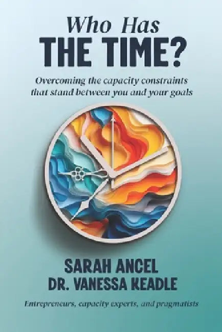 Who Has the Time?: Overcoming the capacity constraints that stand between you and your goals by Vanessa Keadle, Sarah Ancel