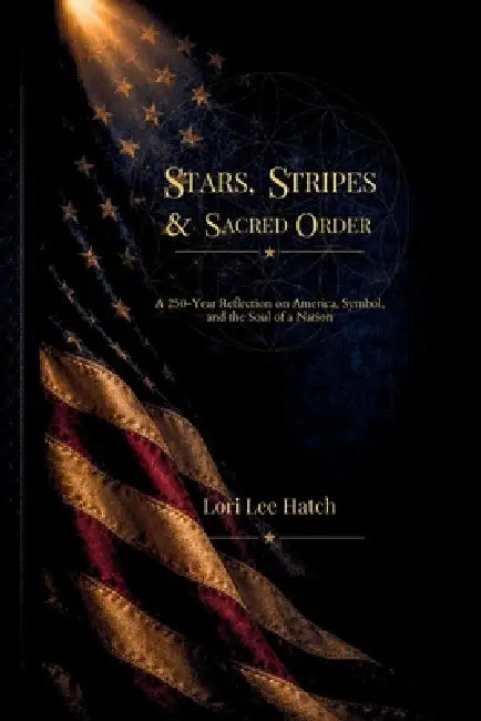 Stars, Stripes, & Sacred Order by Lori Lee Hatch