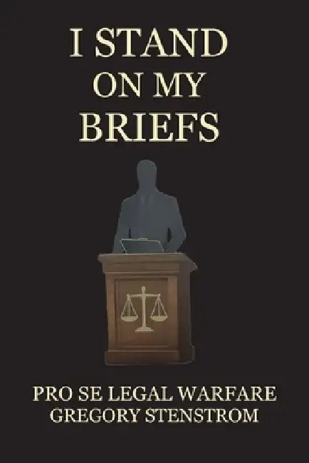 I Stand on My Briefs: Pro Se Legal Warfare by Gregory Stenstrom