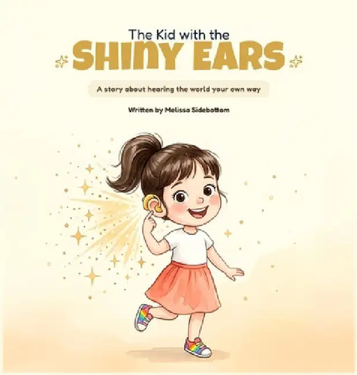 The Kid with the Shiny Ears: A story about hearing the world your own way by Melissa Sidebottom
