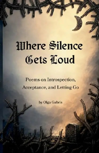 Where Silence Gets Loud: Poems on Introspection, Acceptance, and Letting Go: Poems on Introspection, Acceptance, and Letting Go by Olga Gabris, Victor Tricerri