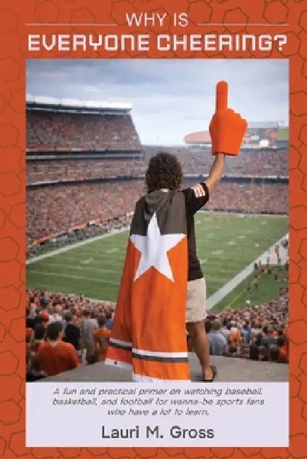 Why Is Everyone Cheering?: A fun and practical primer on watching baseball, basketball, and football for wanna-be sports fans who have a lot to learn. by Lauri M. Gross