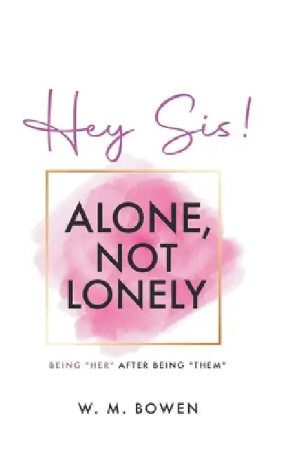 Hey Sis! Alone, Not Lonely: Being "Her" After Being "Them" by W. M. Bowen