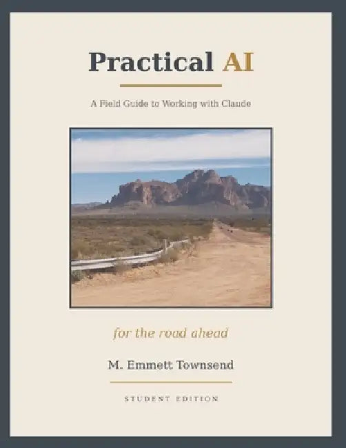Practical AI: A Field Guide to Working with Claude - Student Edition by M. Emmett Townsend