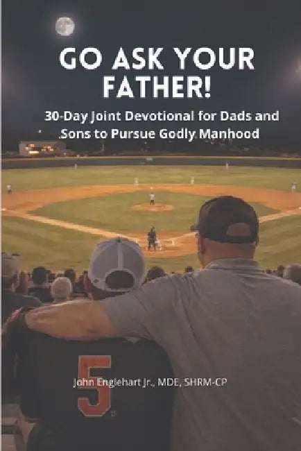 Go Ask Your Father! A 30-Day Devotional for Dads and Sons to pursue Godly Manhood by John Englehart