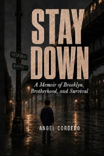 Stay Down: A Memoir of Brooklyn, Brotherhood, and Survival by Angel Cordero