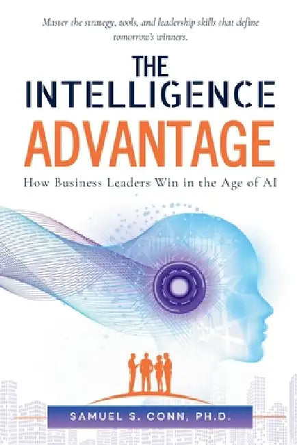The Intelligence Advantage: How Business Leaders Win in the Age of AI by Samuel S. Conn