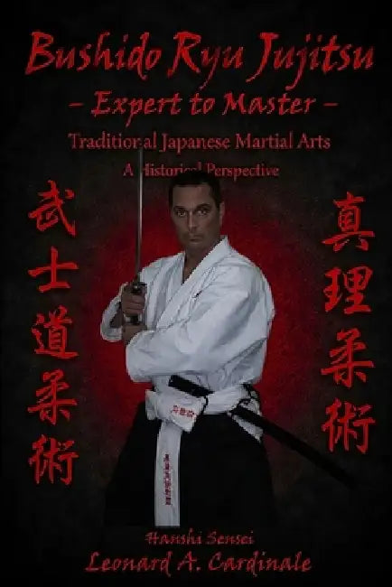 Bushido Ryu Jujitsu - Expert to Master: Traditional Japanese Martial Arts A Historical Perspective by Hanshi Sensei Leonard a. Cardinale