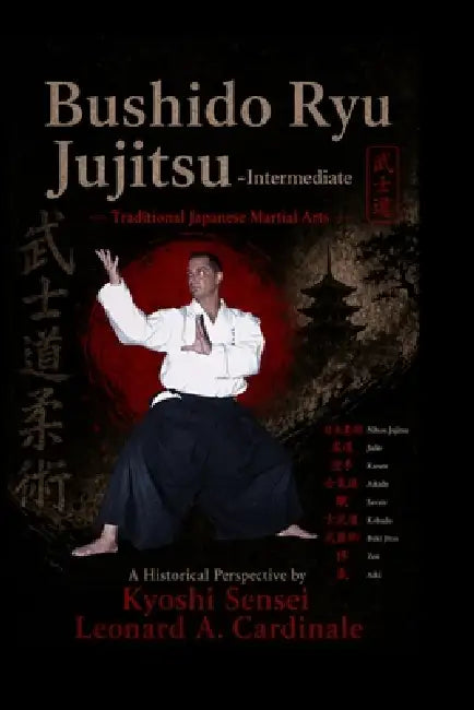 Bushido Ryu Jujitsu - Intermediate: Traditional Japanese Martial Arts A Historical Perspective by Kyoshi Sensei Leonard a. Cardinale