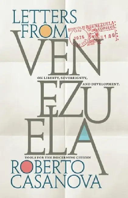 Letters from Venezuela: On liberty, sovereignty, and development-Tools for the discerning citizen by Roberto Casanova