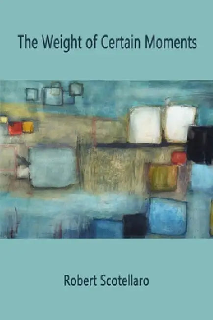 The Weight of Certain Moments by Robert Scotellaro