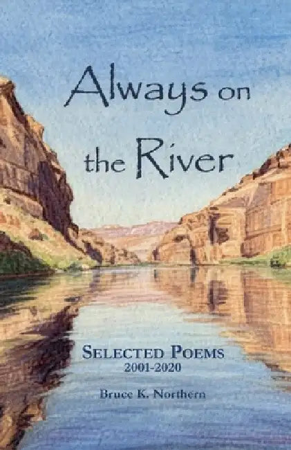 Always on the River: Collected Poems 2001-2020 by Bruce K. Northern