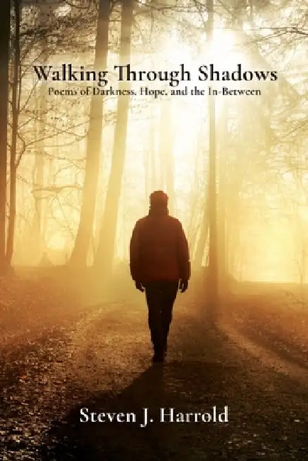 Walking Through Shadows: Poems of Darkness, Hope, and the In-Between by Steven J. Harrold