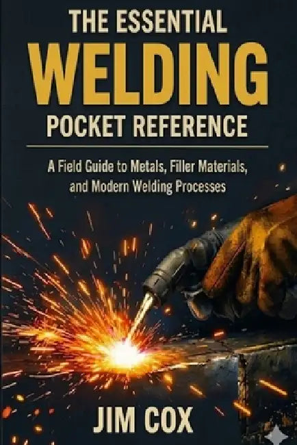 The Essential Welding Pocket Reference: A Field Guide to Metals, Filler Materials, and Modern Welding Processes by James A. Cox