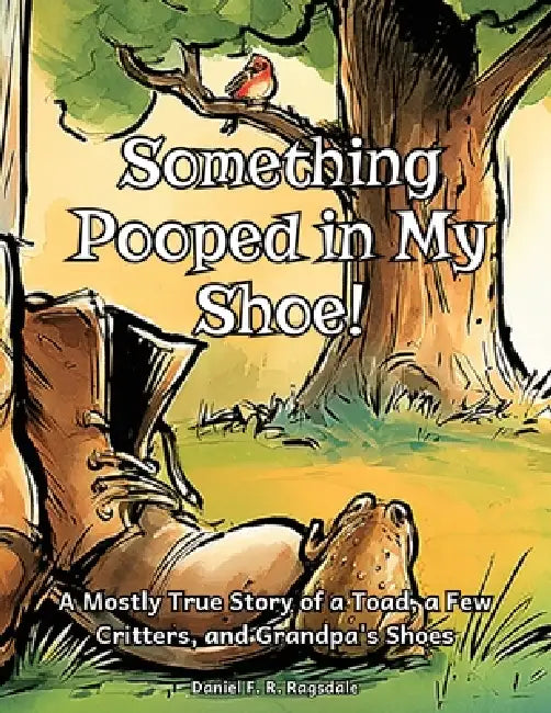 Something Pooped in My Shoe!: A Mostly True Story of a Toad, a Few Critters, and Grandpa's Shoes by Daniel F. R. Ragsdale