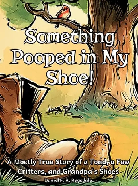 Something Pooped in My Shoe!: A Mostly True Story of a Toad, a Few Critters, and Grandpa's Shoes by Daniel F. R. Ragsdale