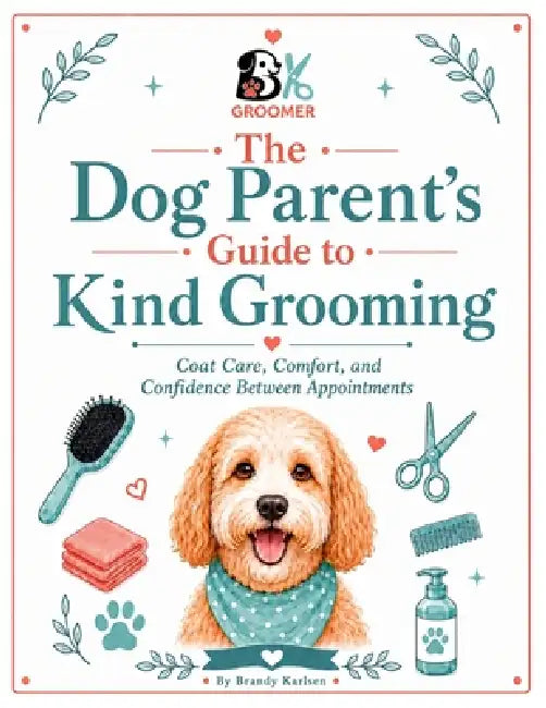 The Dog Parent's Guide to Kind Grooming: Coat Care, Comfort, and Confidence Between Grooms by Brandy Karlsen
