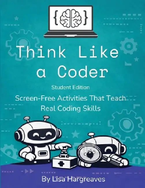 Think Like a Coder: Student Edition: Screen-Free Activities That Teach Real Coding Skills by Lisa Hargreaves
