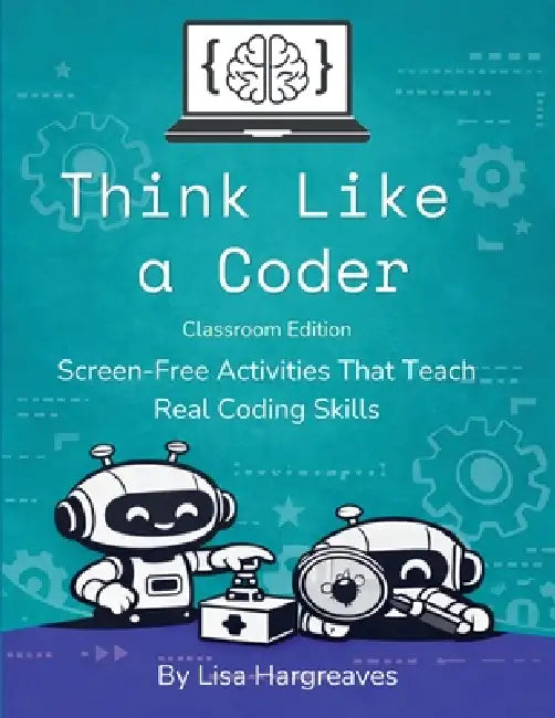 Think Like a Coder: Classroom Edition: Screen-Free Activities That Teach Real Coding Skills by Lisa Hargreaves