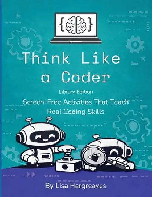 Think Like a Coder: Library Edition: Screen-Free Activities That Teach Real Coding Skills by Lisa Hargreaves