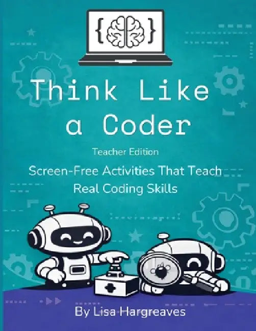 Think Like a Coder: Teacher Edition: Screen-Free Activities That Teach Real Coding Skills by Lisa Hargreaves