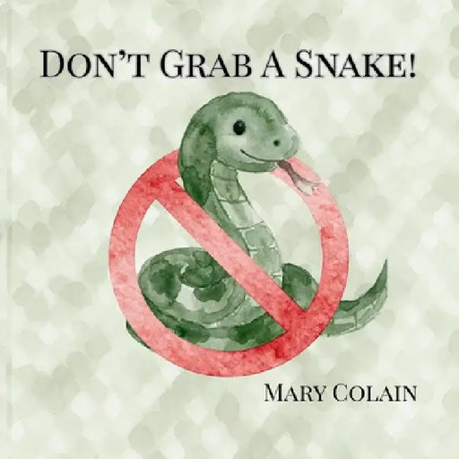 Don't Grab a Snake: Snake Safety, Where You Might Find Them and Why You Should Leave Them Alone by Mary Colain