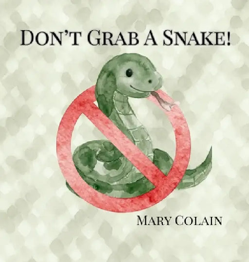 Don't Grab a Snake: Snake Safety: Where You Might Find Them and Why You Should Leave Them Alone by Mary Colain
