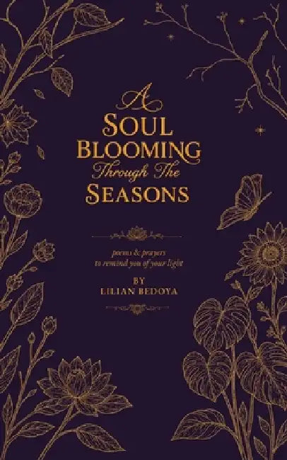 A Soul Blooming Through The Seasons: poems & prayers to remind you of your light by Lilian Bedoya