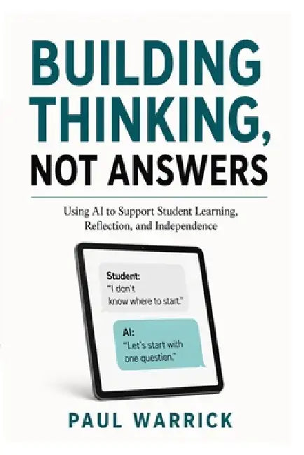 Building Thinking, Not Answers: Using AI to Support Student Learning, Reflection, and Independence by Paul Warrick