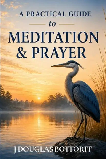 A Practical Guide to Meditation & Prayer by J. Douglas Bottorff