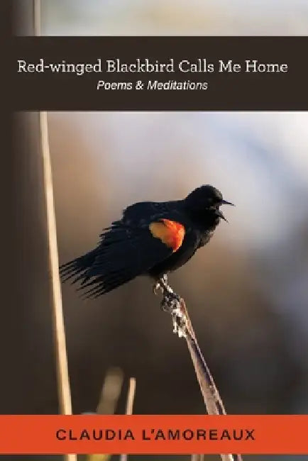 Red-winged Blackbird Calls Me Home: Poems & Meditations by Claudia L'Amoreaux