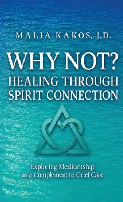 Why Not? Healing Through Spirit Connection: Exploring Mediumship as a Complement to Grief Care by J. D. Malia Kakos, Deb Taylor