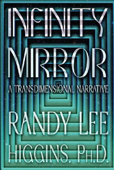 Infinity Mirror: A Transdimensional Narrative by Randy Lee Higgins Ph. D.