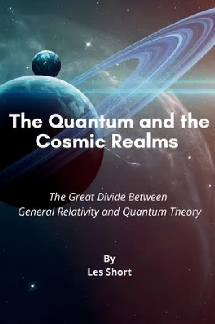 The Quantum and the Cosmic Realms: The Great Divide Between General Relativity and Quantum Theory by Short