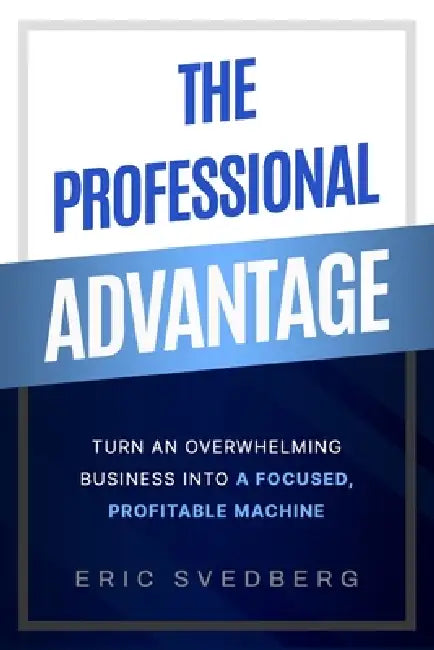 The Professional Advantage: Turn an Overwhelming Business into a Focused, Profitable Machine by Fred Aceves, Dana Walker, Eric Svedberg
