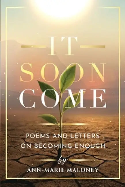 It Soon Come: Poems and Letters on Becoming by Ann-Marie Maloney