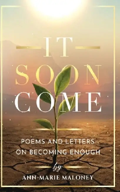 It Soon Come: Poems and Letters on Becoming by Ann-Marie Maloney