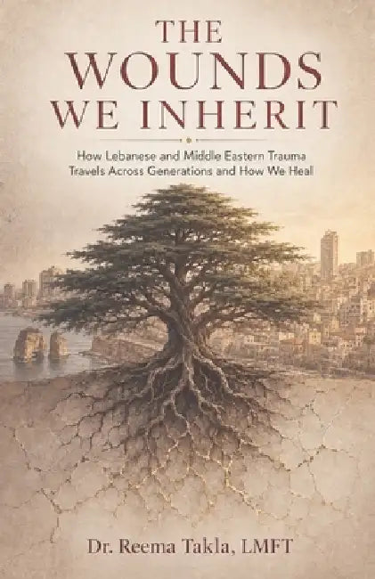 The Wounds We Inherit: How Lebanese and Middle Eastern Trauma Travels Across Generations and How We Heal by Reema Takla