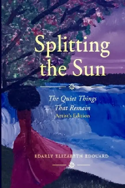 Splitting the Sun: The Quiet Things That Remain - Special Edition by Edarly Elizabeth Edouard