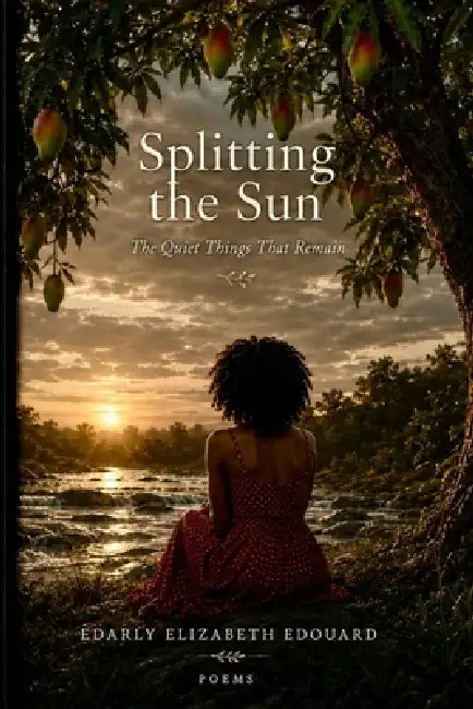 Splitting the Sun: The Quiet Things That Remain by Edarly Elizabeth Edouard