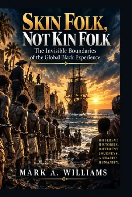Skin Folk, Not Kin Folk: The Invisible Boundaries of the Global Black Experience by Mark A. Williams
