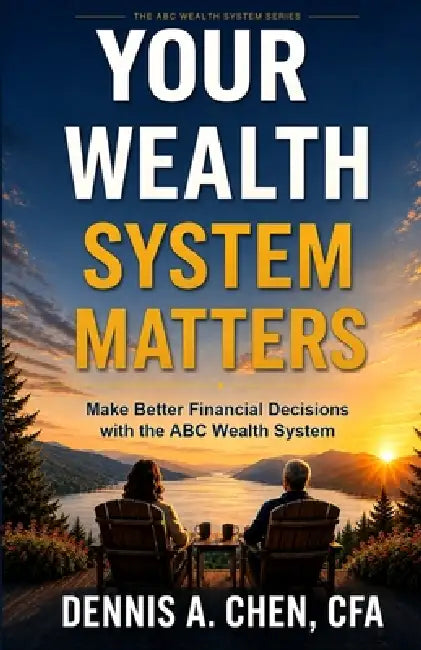 Your Wealth System Matters: Make Better Financial Decisions with the ABC Wealth System by Dennis A. Chen