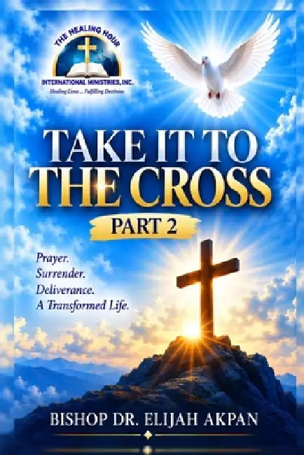 Take It to the Cross -Part 2 by Bishop Elijah Akpan